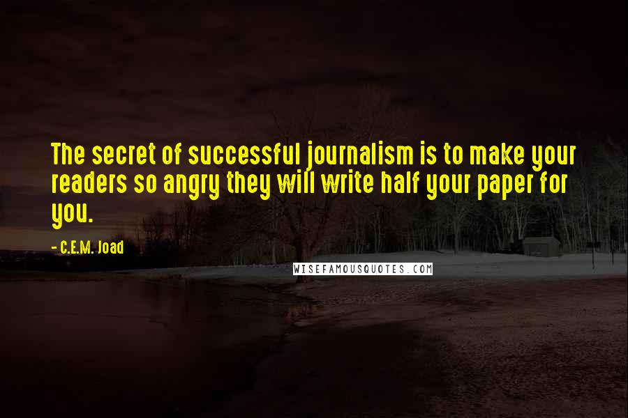 C.E.M. Joad Quotes: The secret of successful journalism is to make your readers so angry they will write half your paper for you.