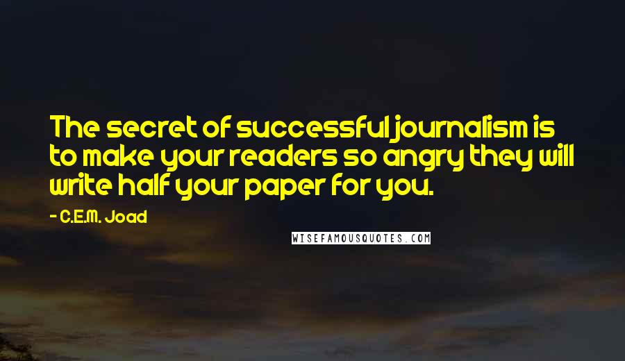 C.E.M. Joad Quotes: The secret of successful journalism is to make your readers so angry they will write half your paper for you.