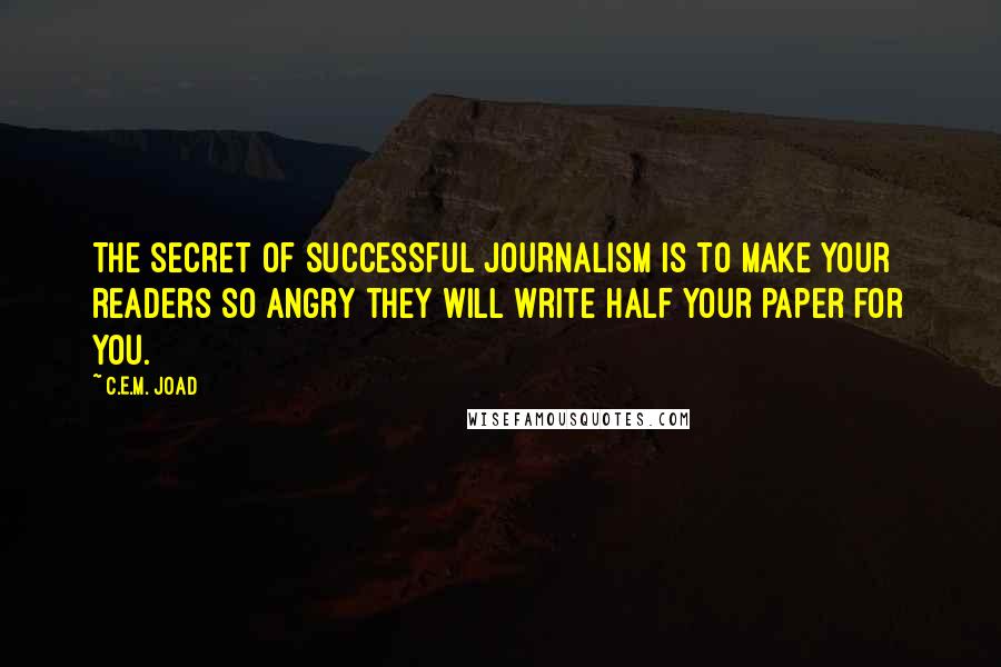 C.E.M. Joad Quotes: The secret of successful journalism is to make your readers so angry they will write half your paper for you.