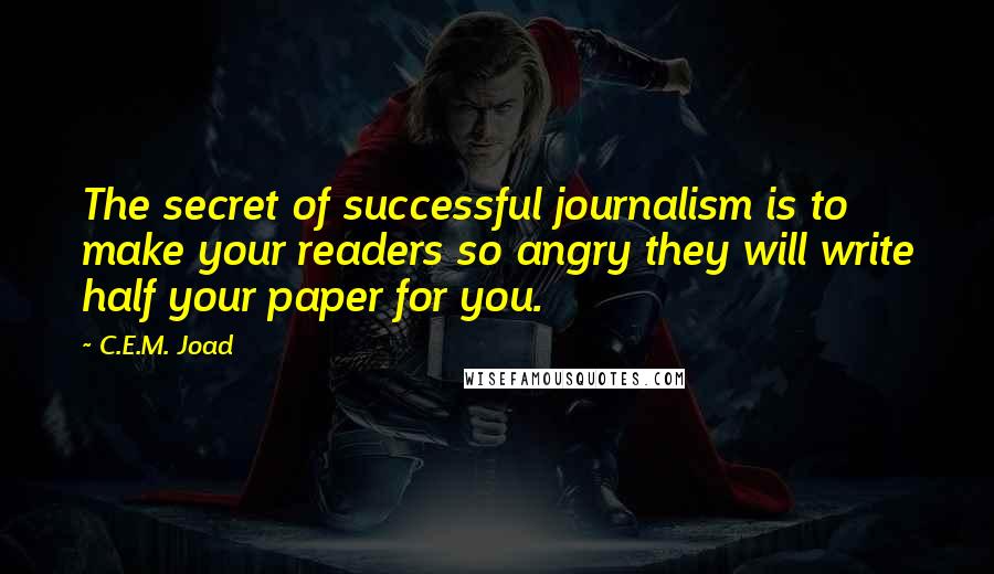 C.E.M. Joad Quotes: The secret of successful journalism is to make your readers so angry they will write half your paper for you.