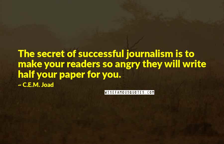 C.E.M. Joad Quotes: The secret of successful journalism is to make your readers so angry they will write half your paper for you.