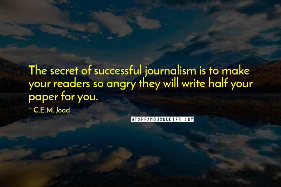 C.E.M. Joad Quotes: The secret of successful journalism is to make your readers so angry they will write half your paper for you.