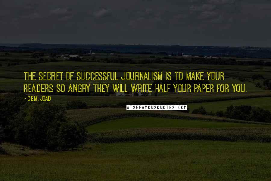 C.E.M. Joad Quotes: The secret of successful journalism is to make your readers so angry they will write half your paper for you.