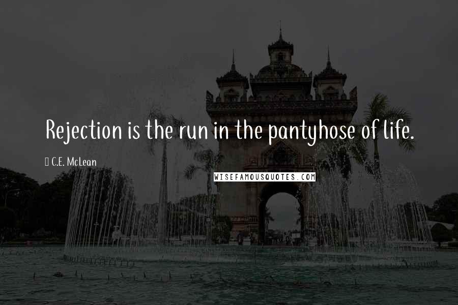 C.E. McLean Quotes: Rejection is the run in the pantyhose of life.