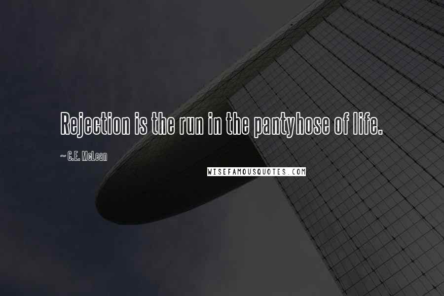 C.E. McLean Quotes: Rejection is the run in the pantyhose of life.