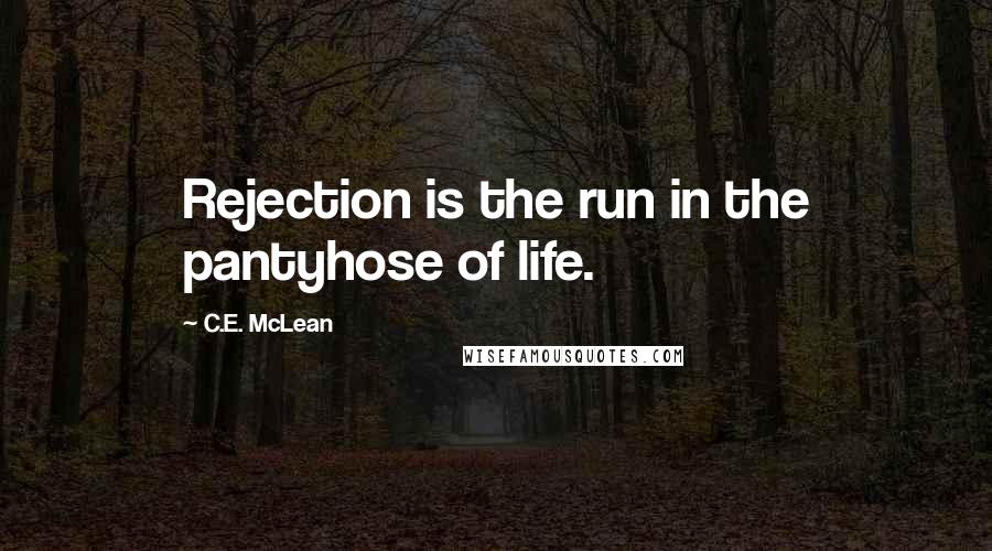 C.E. McLean Quotes: Rejection is the run in the pantyhose of life.