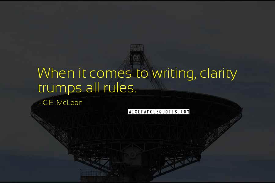 C.E. McLean Quotes: When it comes to writing, clarity trumps all rules.