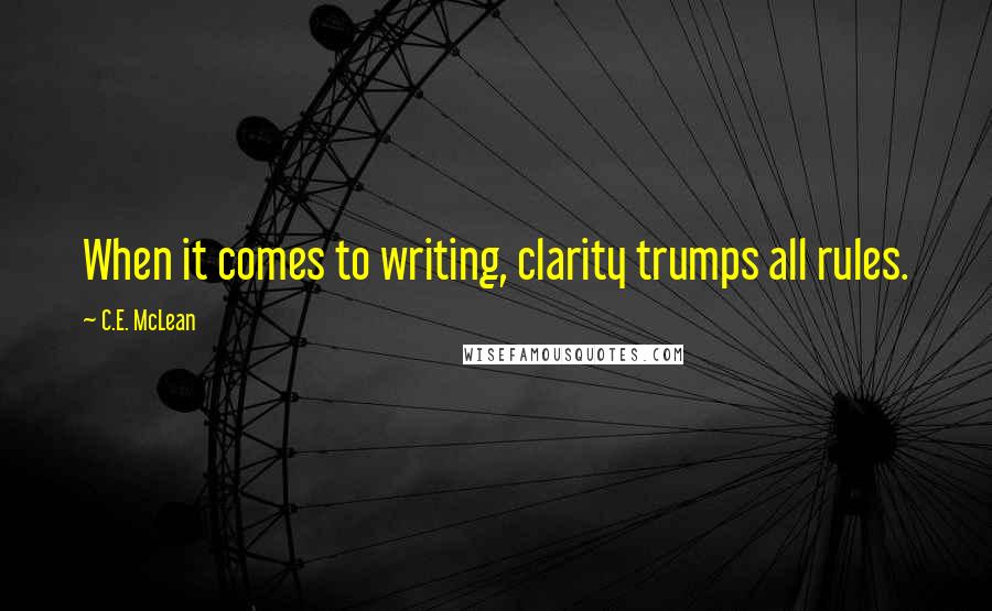 C.E. McLean Quotes: When it comes to writing, clarity trumps all rules.