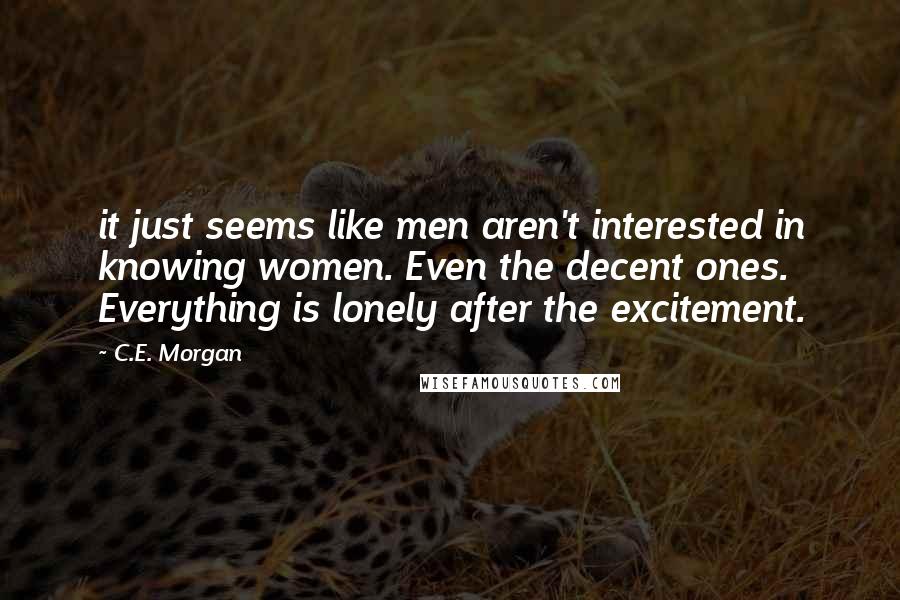 C.E. Morgan Quotes: it just seems like men aren't interested in knowing women. Even the decent ones. Everything is lonely after the excitement.