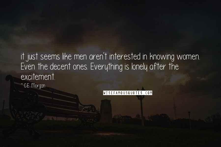 C.E. Morgan Quotes: it just seems like men aren't interested in knowing women. Even the decent ones. Everything is lonely after the excitement.