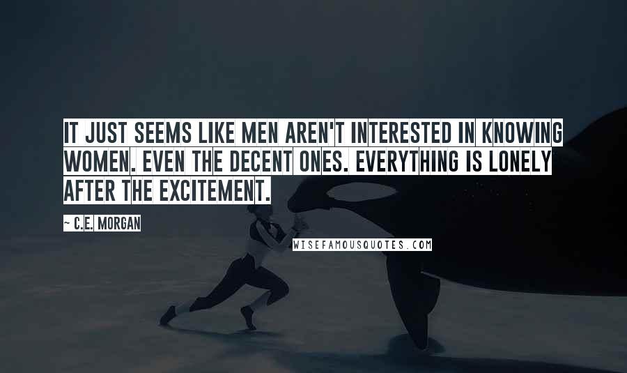 C.E. Morgan Quotes: it just seems like men aren't interested in knowing women. Even the decent ones. Everything is lonely after the excitement.