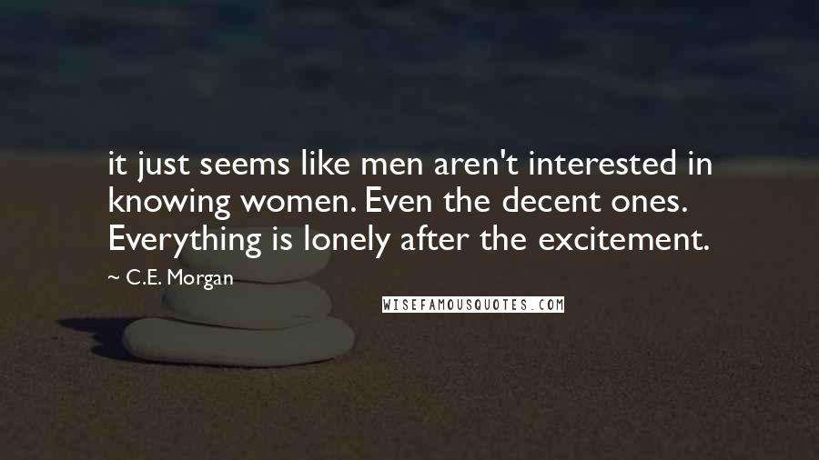 C.E. Morgan Quotes: it just seems like men aren't interested in knowing women. Even the decent ones. Everything is lonely after the excitement.