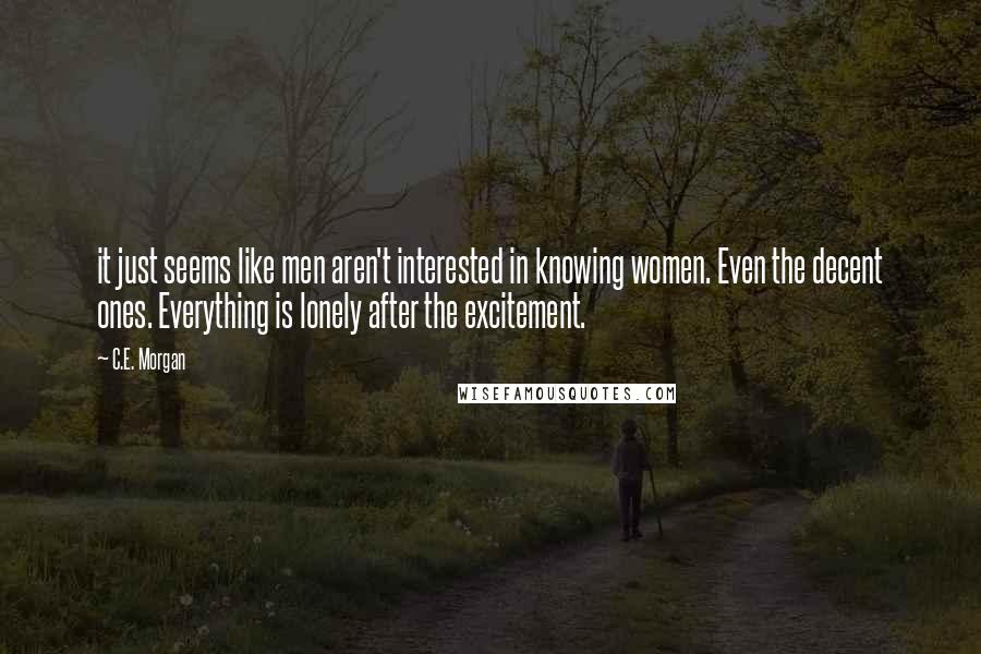 C.E. Morgan Quotes: it just seems like men aren't interested in knowing women. Even the decent ones. Everything is lonely after the excitement.