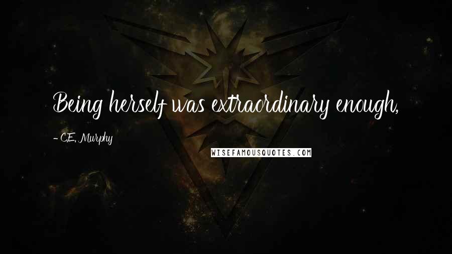 C.E. Murphy Quotes: Being herself was extraordinary enough,