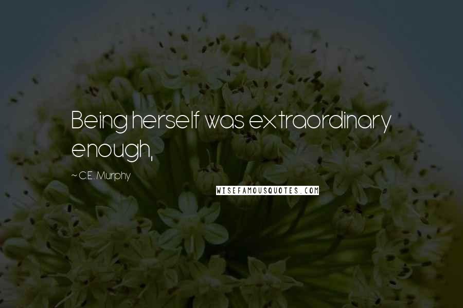 C.E. Murphy Quotes: Being herself was extraordinary enough,