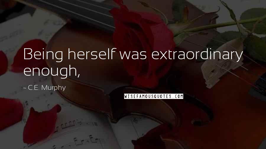 C.E. Murphy Quotes: Being herself was extraordinary enough,