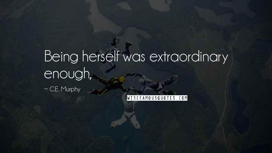 C.E. Murphy Quotes: Being herself was extraordinary enough,