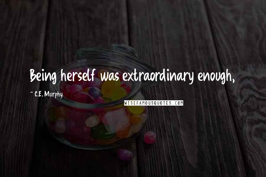 C.E. Murphy Quotes: Being herself was extraordinary enough,