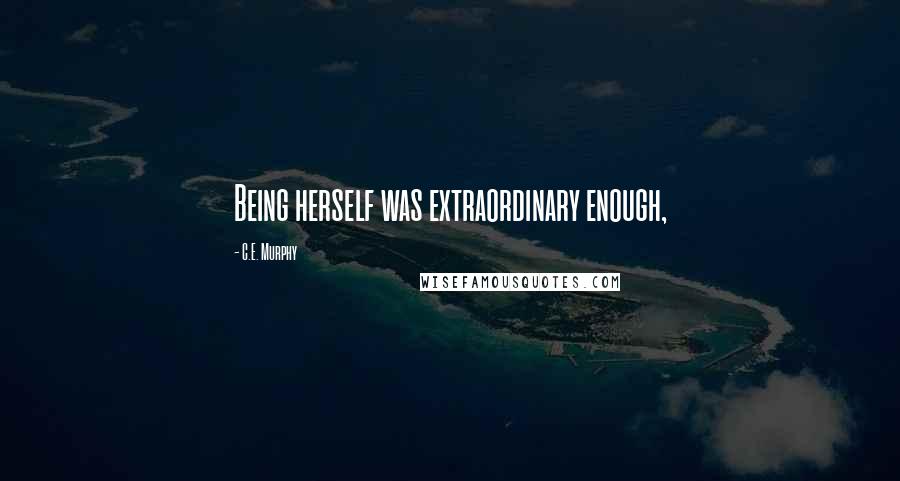 C.E. Murphy Quotes: Being herself was extraordinary enough,