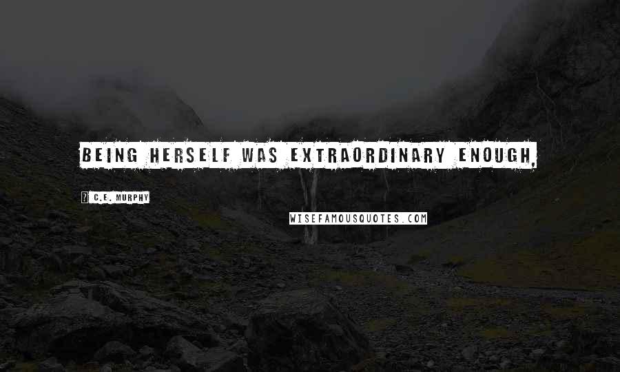 C.E. Murphy Quotes: Being herself was extraordinary enough,