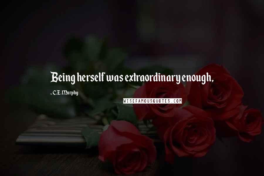 C.E. Murphy Quotes: Being herself was extraordinary enough,