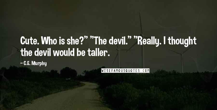 C.E. Murphy Quotes: Cute. Who is she?" "The devil." "Really. I thought the devil would be taller.
