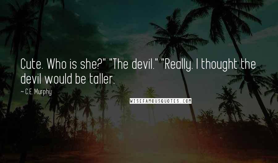 C.E. Murphy Quotes: Cute. Who is she?" "The devil." "Really. I thought the devil would be taller.