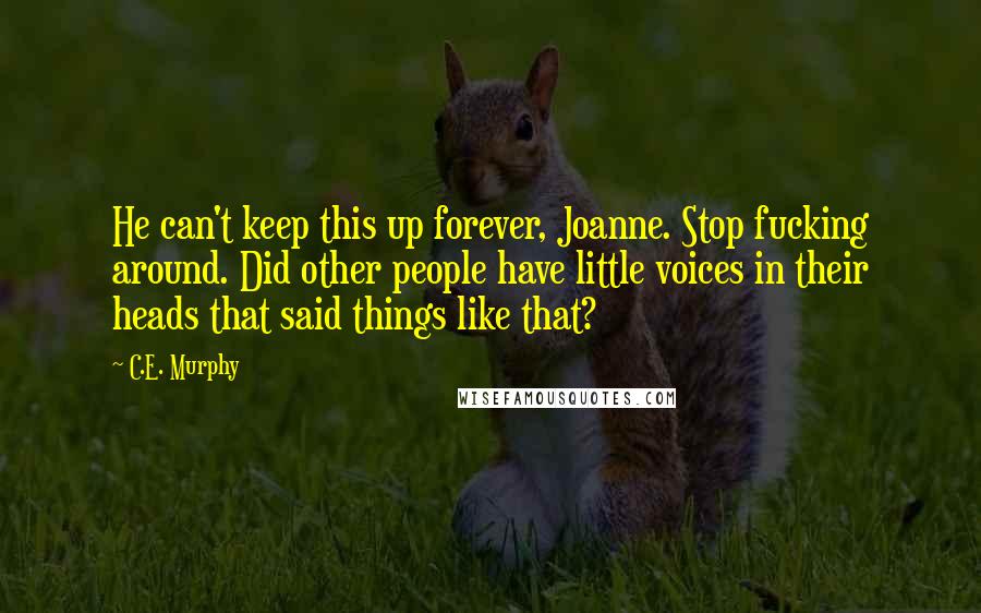 C.E. Murphy Quotes: He can't keep this up forever, Joanne. Stop fucking around. Did other people have little voices in their heads that said things like that?