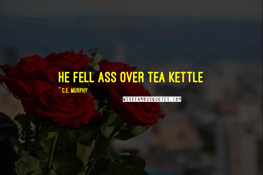 C.E. Murphy Quotes: He fell ass over tea Kettle