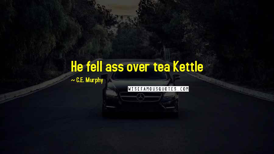 C.E. Murphy Quotes: He fell ass over tea Kettle