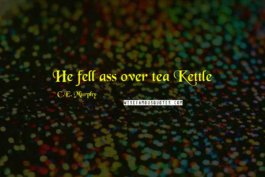 C.E. Murphy Quotes: He fell ass over tea Kettle