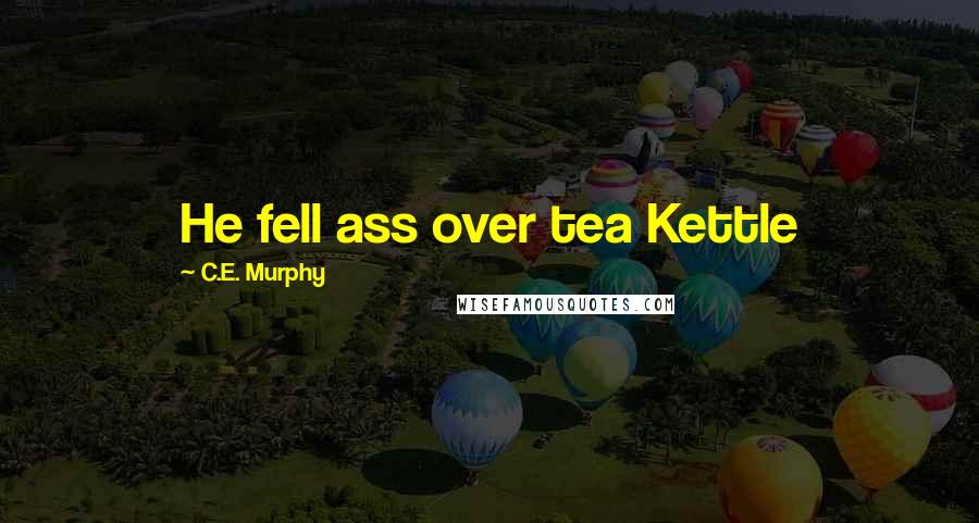 C.E. Murphy Quotes: He fell ass over tea Kettle