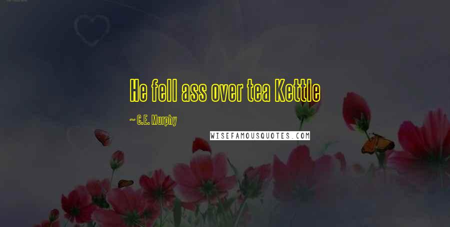 C.E. Murphy Quotes: He fell ass over tea Kettle