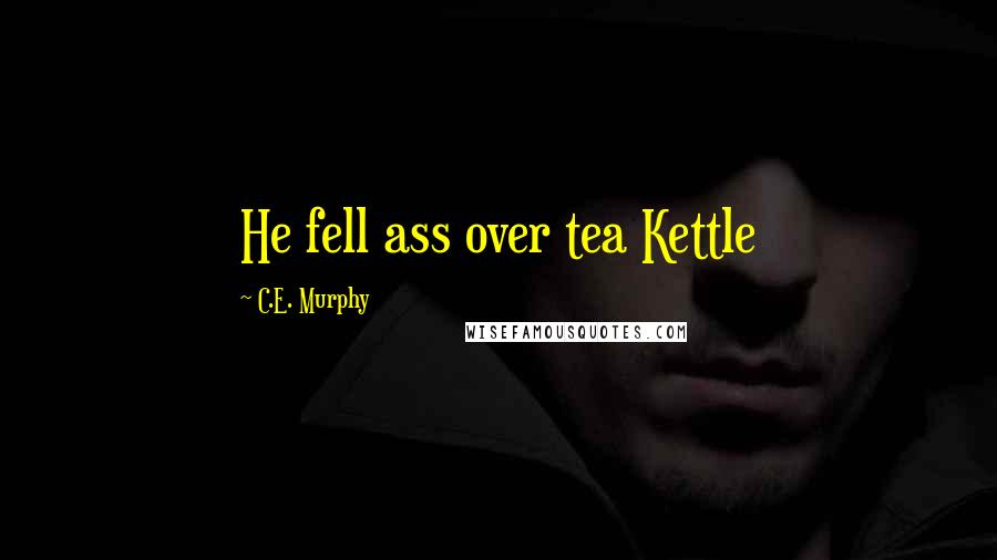 C.E. Murphy Quotes: He fell ass over tea Kettle