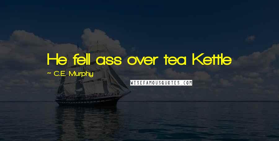 C.E. Murphy Quotes: He fell ass over tea Kettle