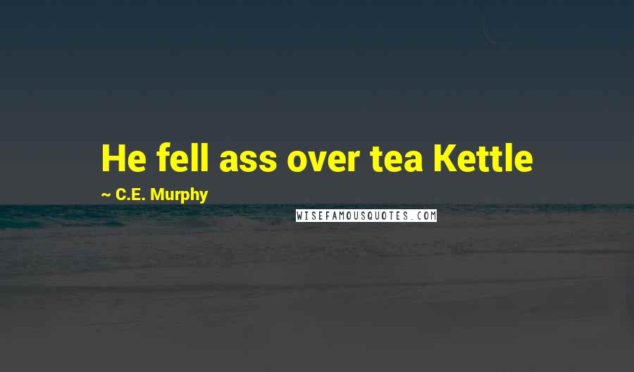 C.E. Murphy Quotes: He fell ass over tea Kettle