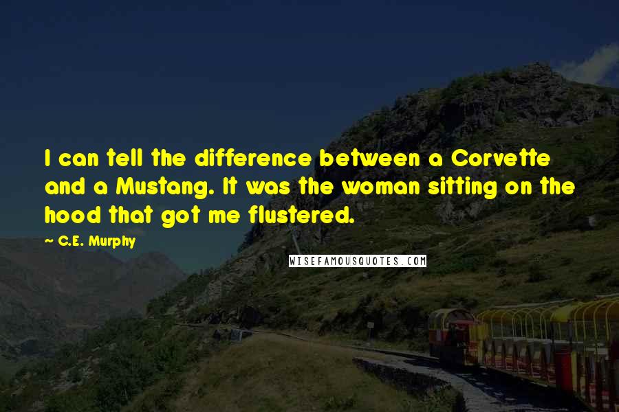 C.E. Murphy Quotes: I can tell the difference between a Corvette and a Mustang. It was the woman sitting on the hood that got me flustered.