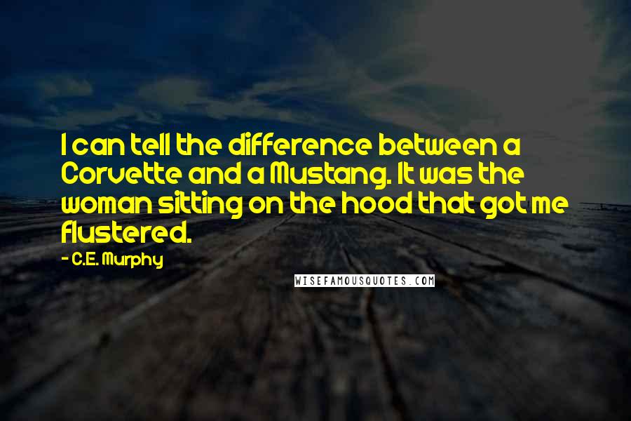 C.E. Murphy Quotes: I can tell the difference between a Corvette and a Mustang. It was the woman sitting on the hood that got me flustered.