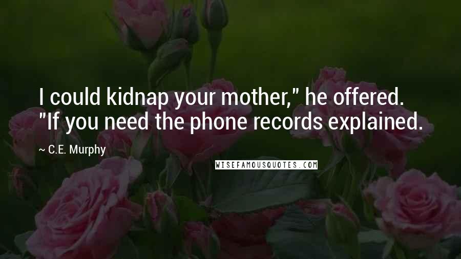 C.E. Murphy Quotes: I could kidnap your mother," he offered. "If you need the phone records explained.