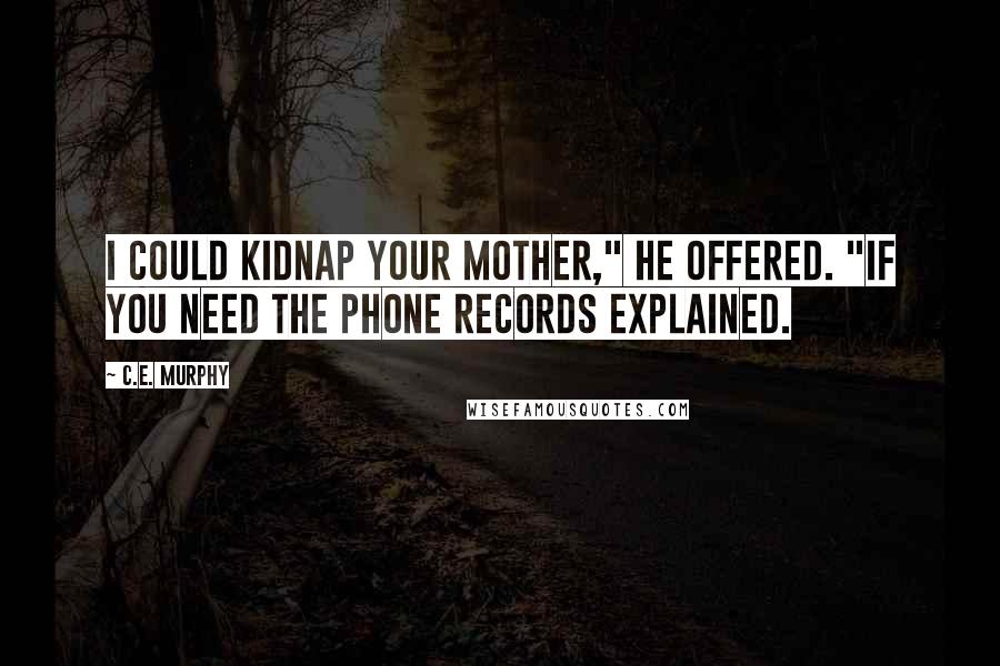 C.E. Murphy Quotes: I could kidnap your mother," he offered. "If you need the phone records explained.