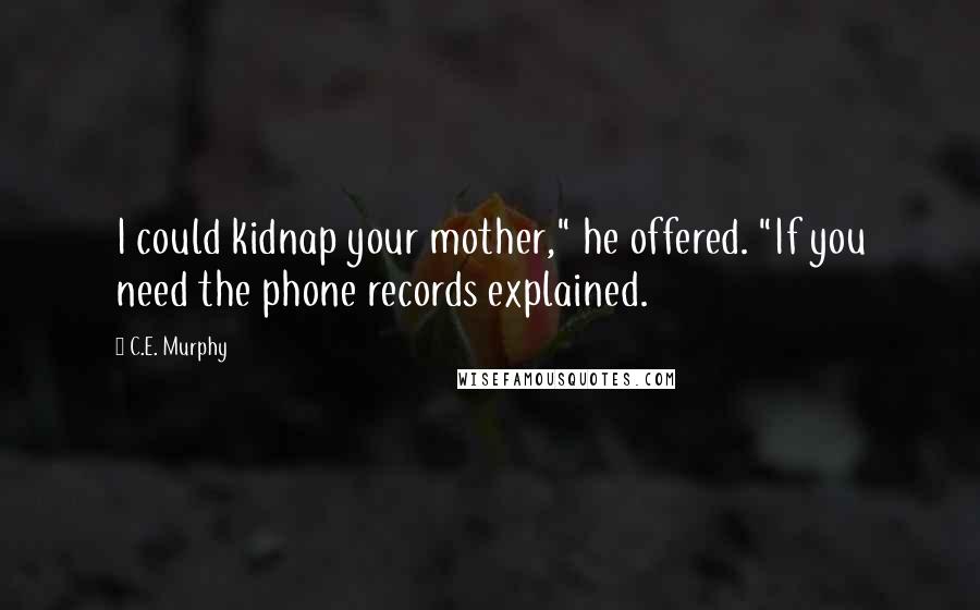 C.E. Murphy Quotes: I could kidnap your mother," he offered. "If you need the phone records explained.