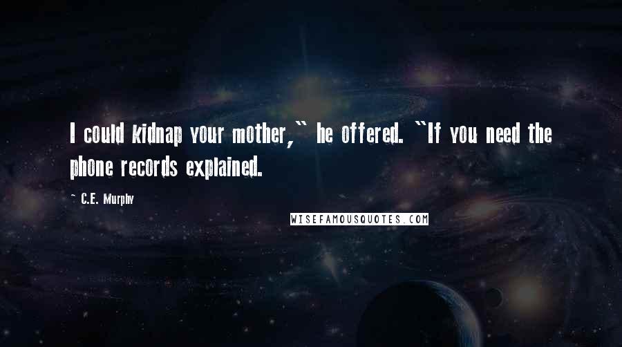 C.E. Murphy Quotes: I could kidnap your mother," he offered. "If you need the phone records explained.