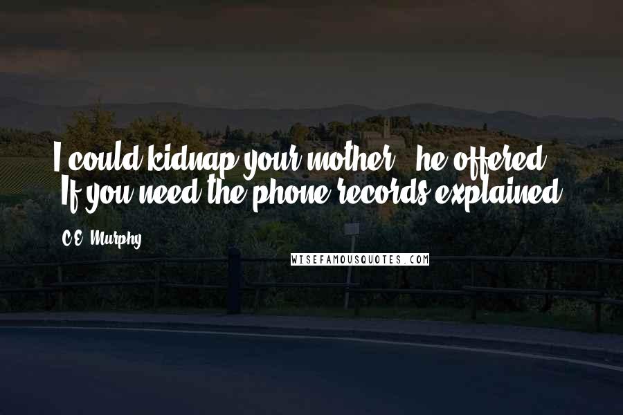 C.E. Murphy Quotes: I could kidnap your mother," he offered. "If you need the phone records explained.