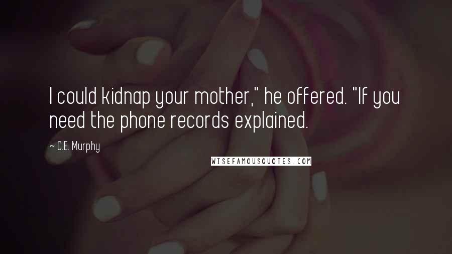 C.E. Murphy Quotes: I could kidnap your mother," he offered. "If you need the phone records explained.