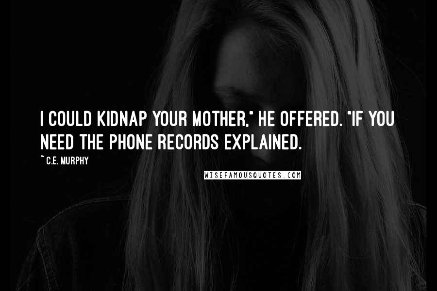 C.E. Murphy Quotes: I could kidnap your mother," he offered. "If you need the phone records explained.