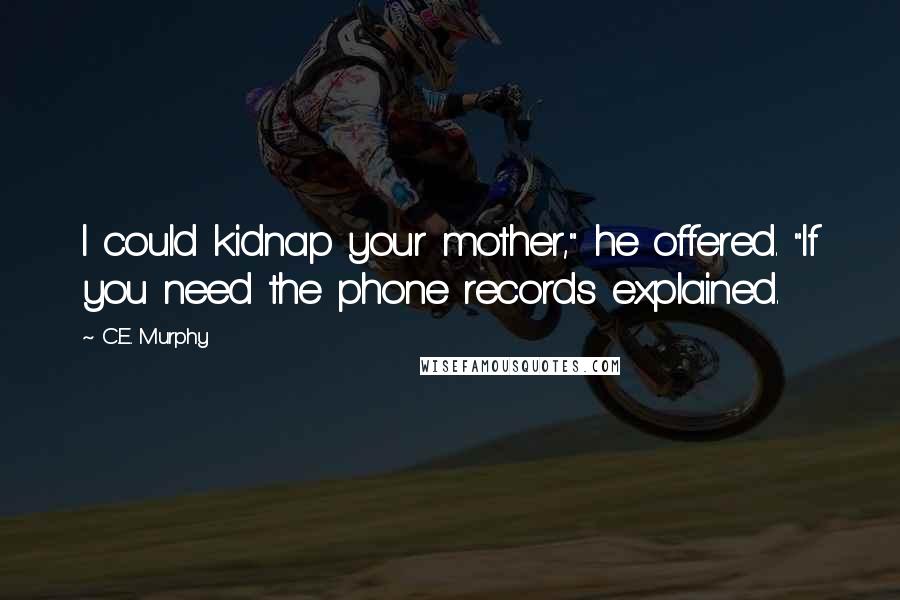 C.E. Murphy Quotes: I could kidnap your mother," he offered. "If you need the phone records explained.