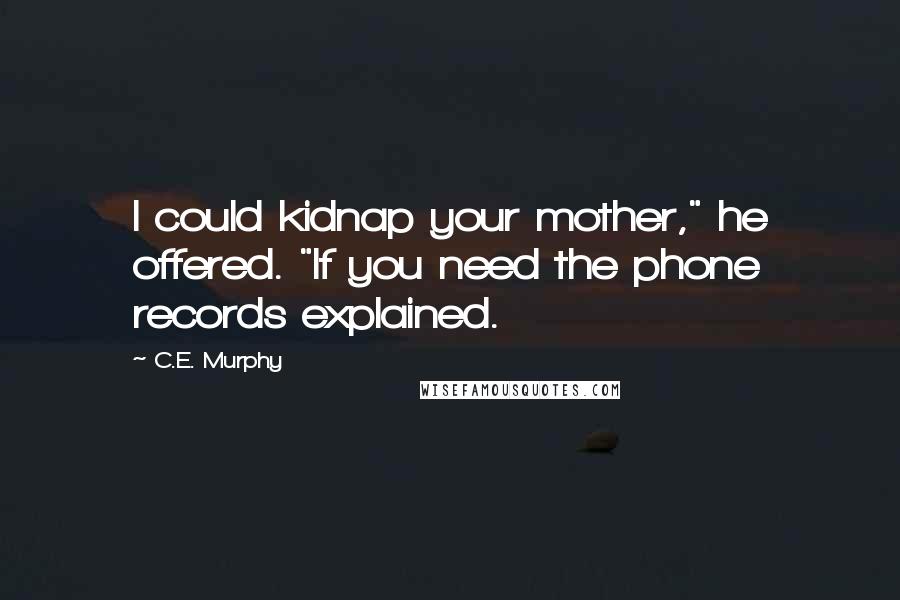 C.E. Murphy Quotes: I could kidnap your mother," he offered. "If you need the phone records explained.