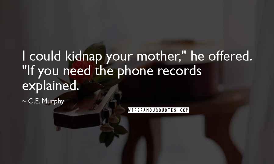 C.E. Murphy Quotes: I could kidnap your mother," he offered. "If you need the phone records explained.