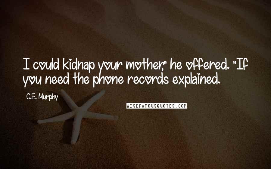 C.E. Murphy Quotes: I could kidnap your mother," he offered. "If you need the phone records explained.