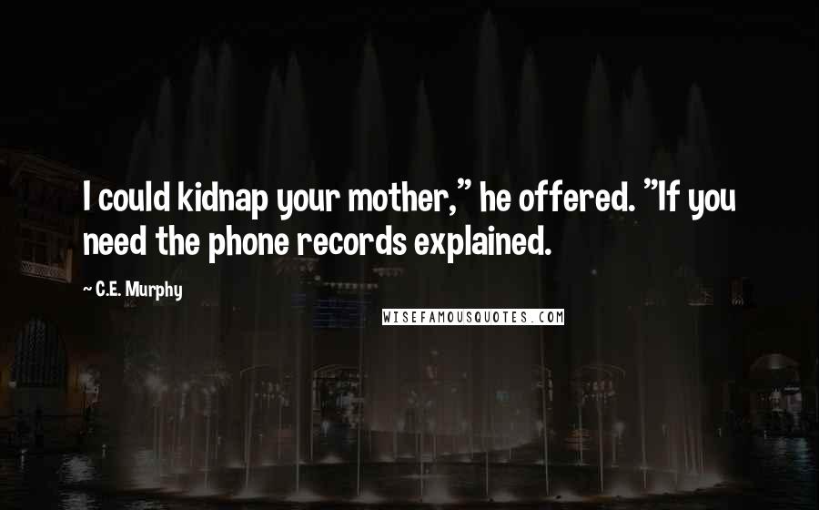 C.E. Murphy Quotes: I could kidnap your mother," he offered. "If you need the phone records explained.